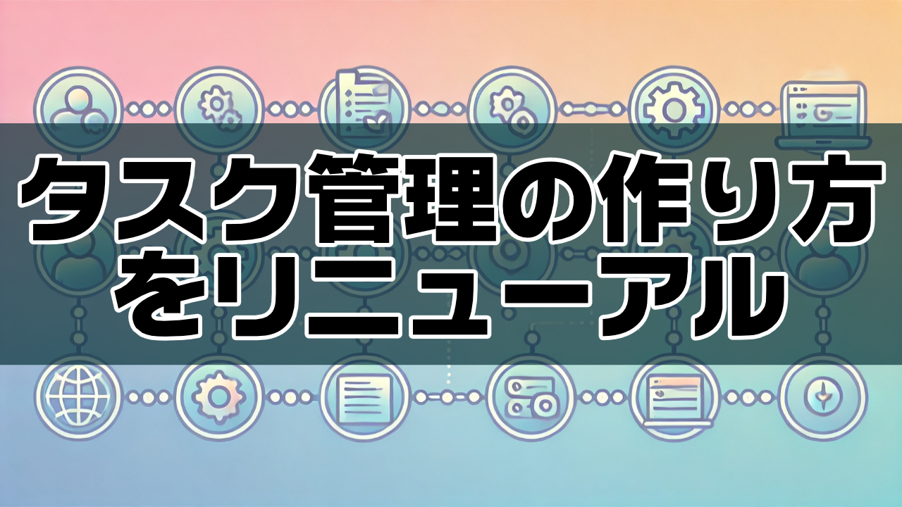 タスク管理の作り方をリニューアルしました。